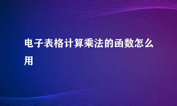 电子表格计算乘法的函数怎么用