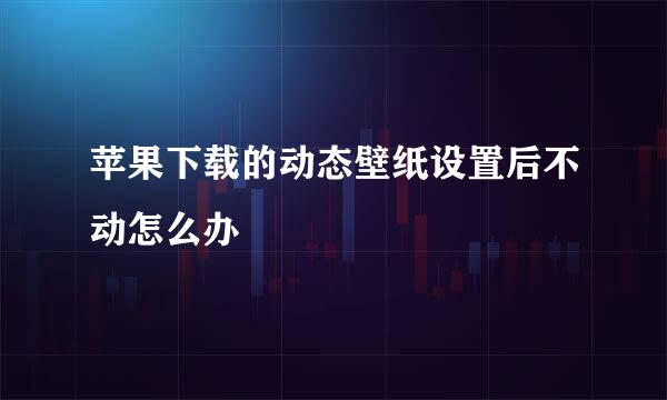 苹果下载的动态壁纸设置后不动怎么办