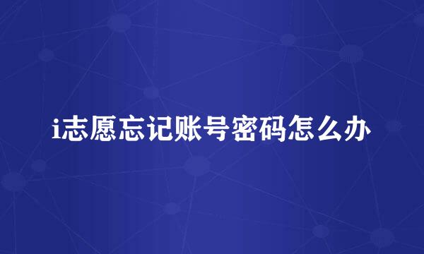 i志愿忘记账号密码怎么办