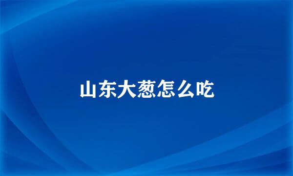 山东大葱怎么吃