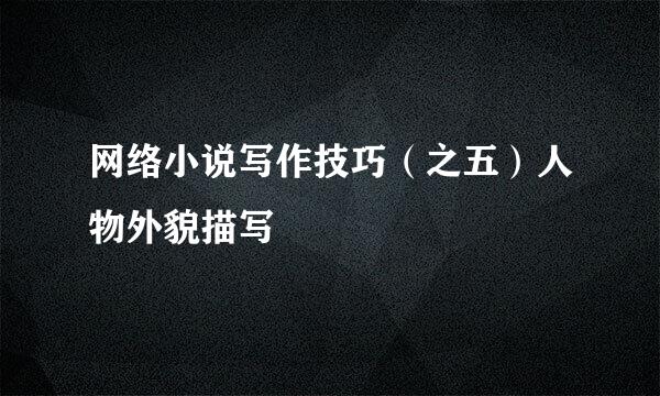 网络小说写作技巧（之五）人物外貌描写