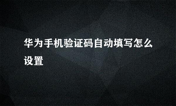 华为手机验证码自动填写怎么设置