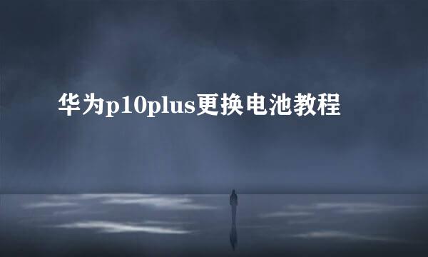 华为p10plus更换电池教程