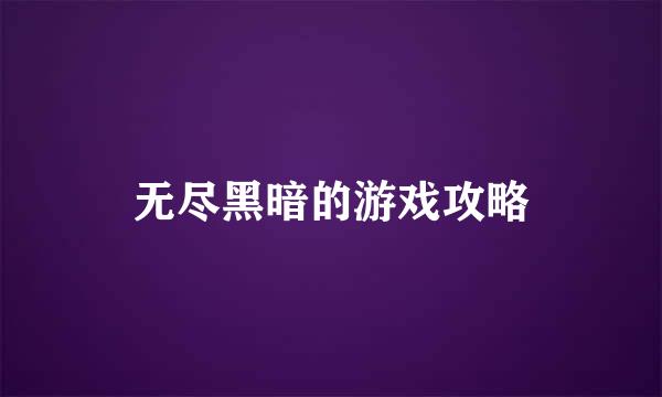 无尽黑暗的游戏攻略