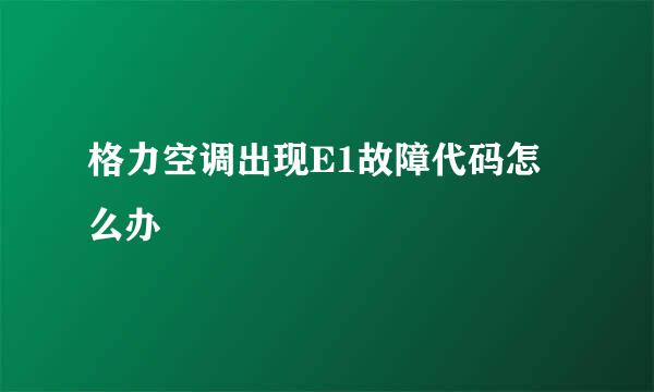 格力空调出现E1故障代码怎么办