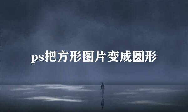 ps把方形图片变成圆形