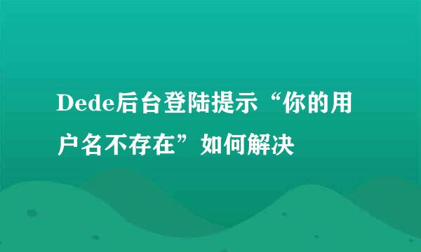 Dede后台登陆提示“你的用户名不存在”如何解决