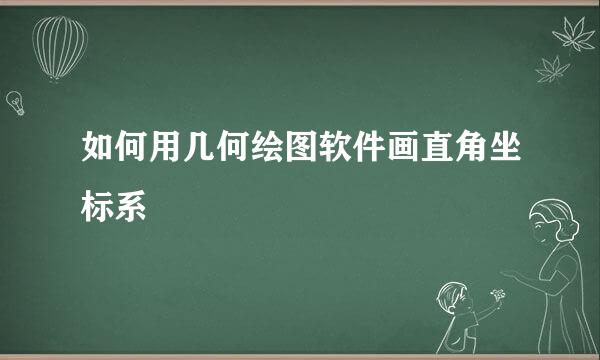 如何用几何绘图软件画直角坐标系