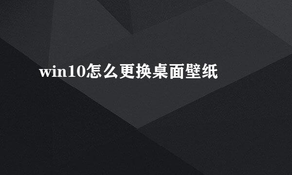 win10怎么更换桌面壁纸