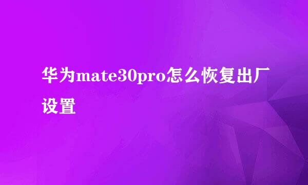 华为mate30pro怎么恢复出厂设置