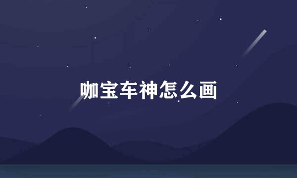 咖宝车神怎么画