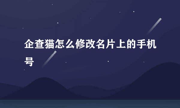 企查猫怎么修改名片上的手机号