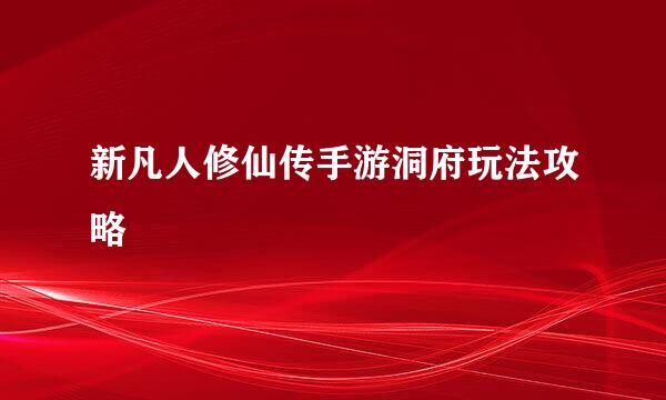 新凡人修仙传手游洞府玩法攻略