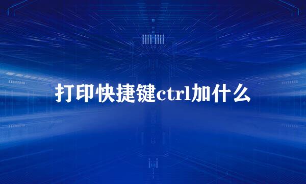 打印快捷键ctrl加什么