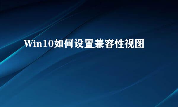 Win10如何设置兼容性视图