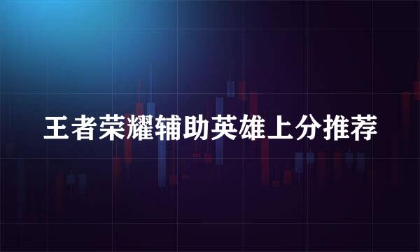 王者荣耀辅助英雄上分推荐