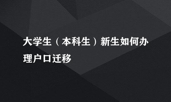 大学生（本科生）新生如何办理户口迁移