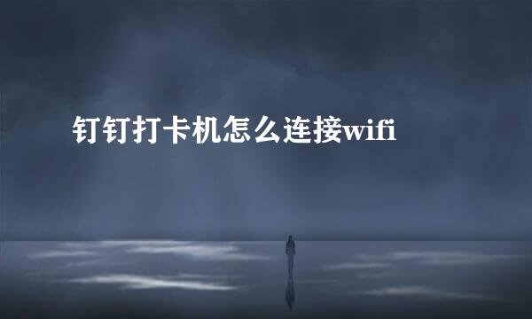 钉钉打卡机怎么连接wifi