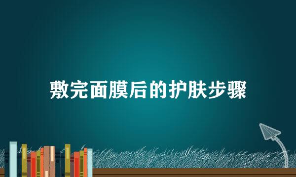 敷完面膜后的护肤步骤