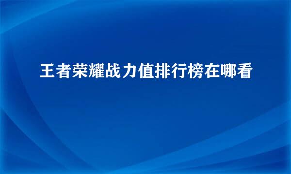 王者荣耀战力值排行榜在哪看