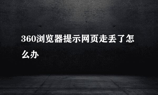 360浏览器提示网页走丢了怎么办