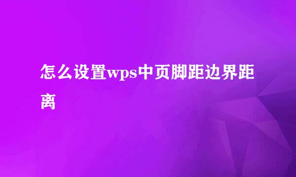 怎么设置wps中页脚距边界距离