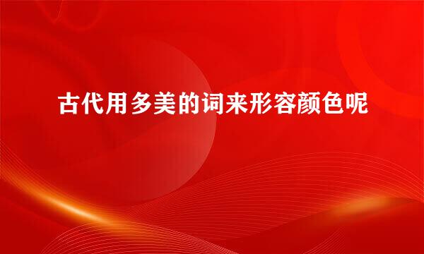 古代用多美的词来形容颜色呢