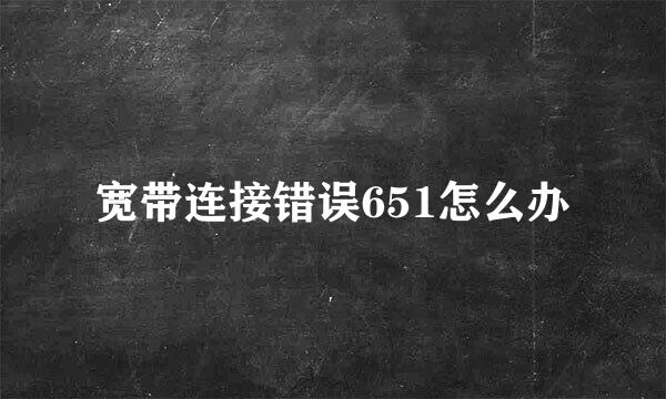 宽带连接错误651怎么办