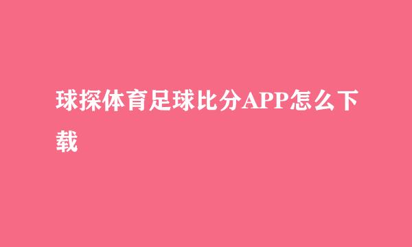 球探体育足球比分APP怎么下载