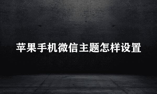 苹果手机微信主题怎样设置