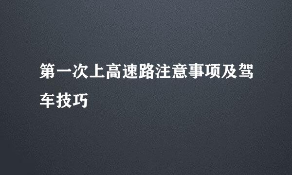 第一次上高速路注意事项及驾车技巧