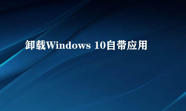 卸载Windows 10自带应用