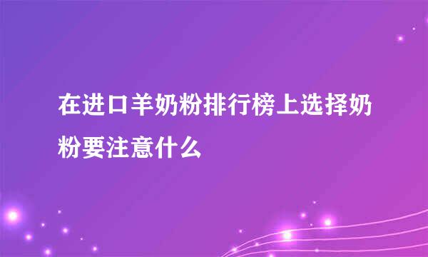 在进口羊奶粉排行榜上选择奶粉要注意什么