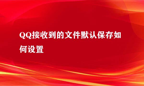 QQ接收到的文件默认保存如何设置