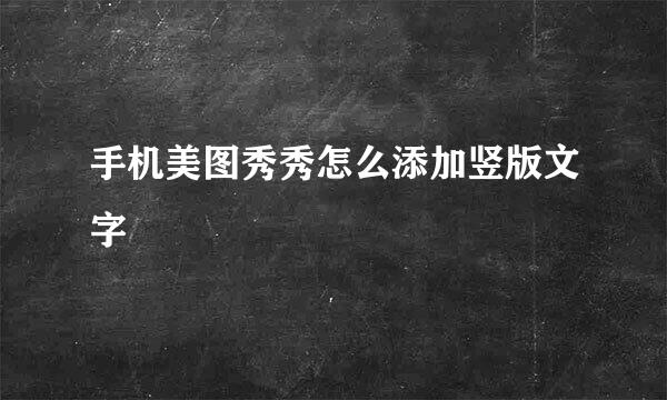 手机美图秀秀怎么添加竖版文字