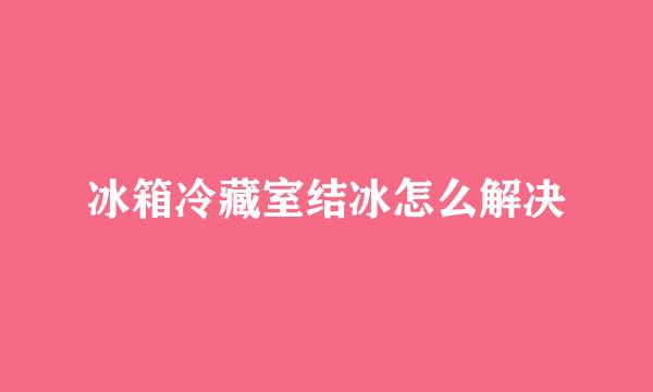 冰箱冷藏室结冰怎么解决