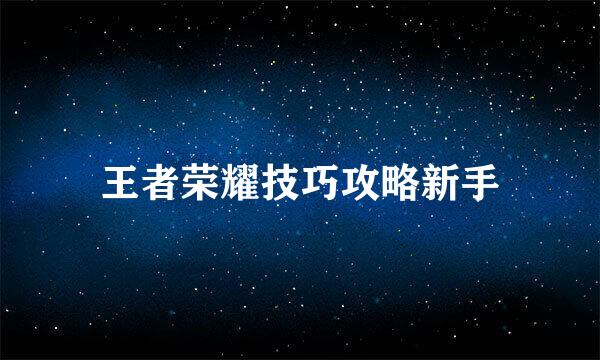 王者荣耀技巧攻略新手