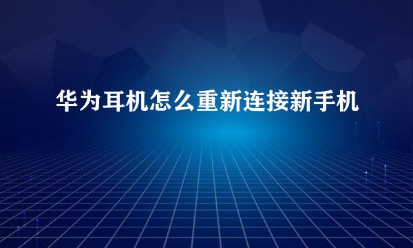 华为耳机怎么重新连接新手机
