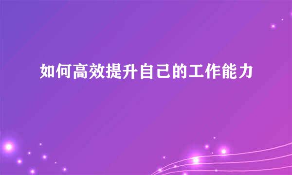 如何高效提升自己的工作能力