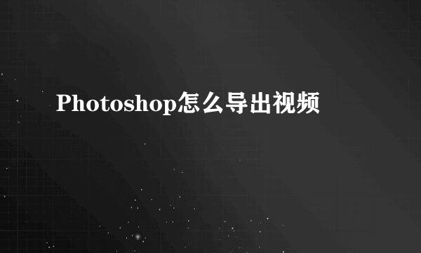 Photoshop怎么导出视频