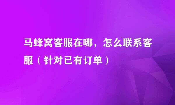 马蜂窝客服在哪，怎么联系客服（针对已有订单）