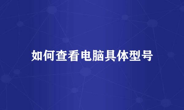 如何查看电脑具体型号