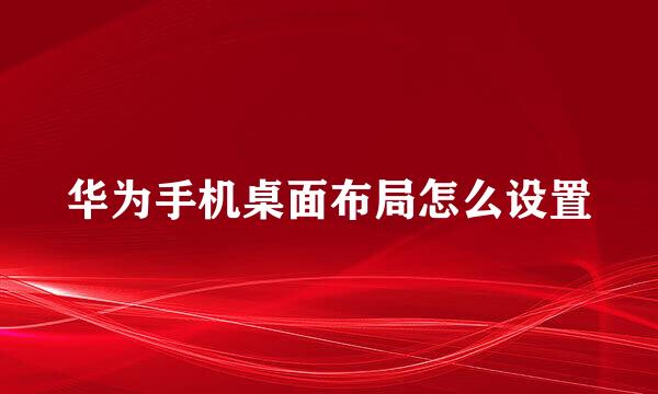 华为手机桌面布局怎么设置
