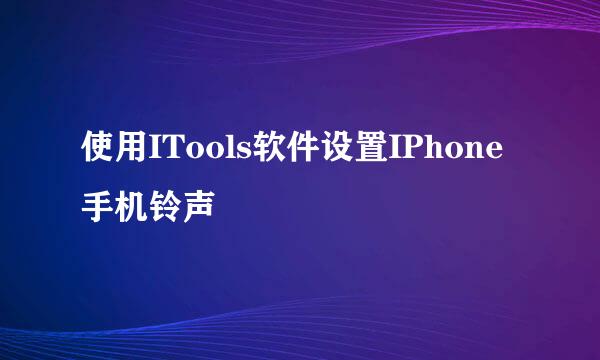 使用ITools软件设置IPhone手机铃声