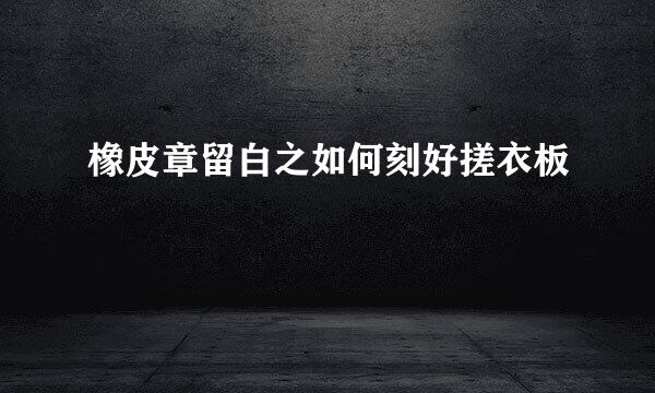 橡皮章留白之如何刻好搓衣板