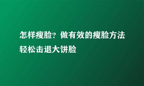 怎样瘦脸？做有效的瘦脸方法轻松击退大饼脸