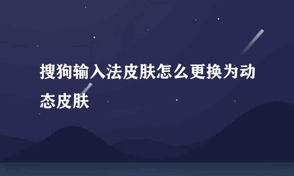 搜狗输入法皮肤怎么更换为动态皮肤