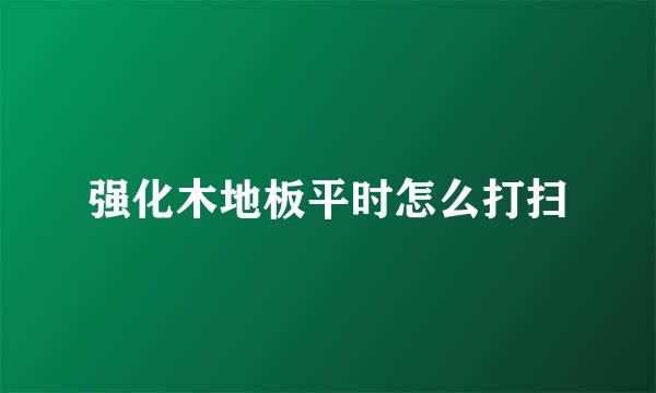 强化木地板平时怎么打扫