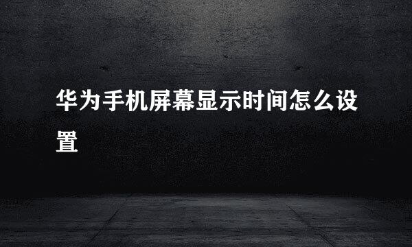 华为手机屏幕显示时间怎么设置
