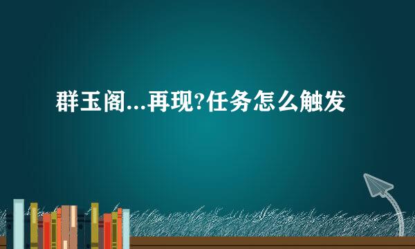 群玉阁...再现?任务怎么触发